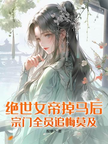 绝世女帝掉马后，宗门全员追悔莫及